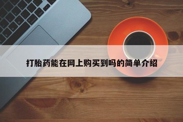 哪有私人卖打胎药的店打胎药能在网上购买到吗的简单介绍