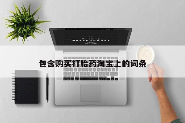 哪有私人卖打胎药的店包含购买打胎药淘宝上的词条