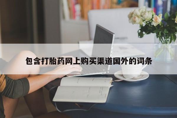哪有私人卖打胎药的店包含打胎药网上购买渠道国外的词条