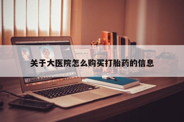 哪有私人卖打胎药的店关于大医院怎么购买打胎药的信息