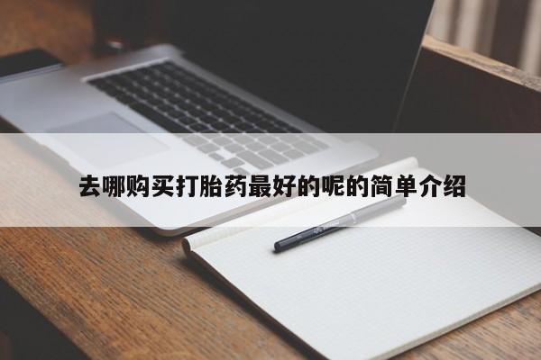 哪有私人卖打胎药的店去哪购买打胎药最好的呢的简单介绍