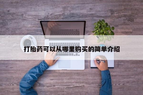 哪有私人卖打胎药的店打胎药可以从哪里购买的简单介绍