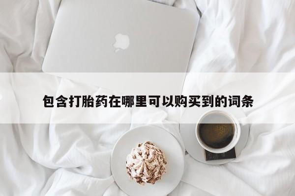 哪有私人卖打胎药的店包含打胎药在哪里可以购买到的词条
