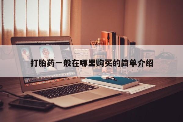 哪有私人卖打胎药的店打胎药一般在哪里购买的简单介绍
