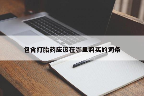 哪有私人卖打胎药的店包含打胎药应该在哪里购买的词条