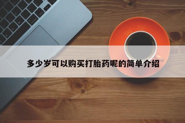 哪有私人卖打胎药的店多少岁可以购买打胎药呢的简单介绍
