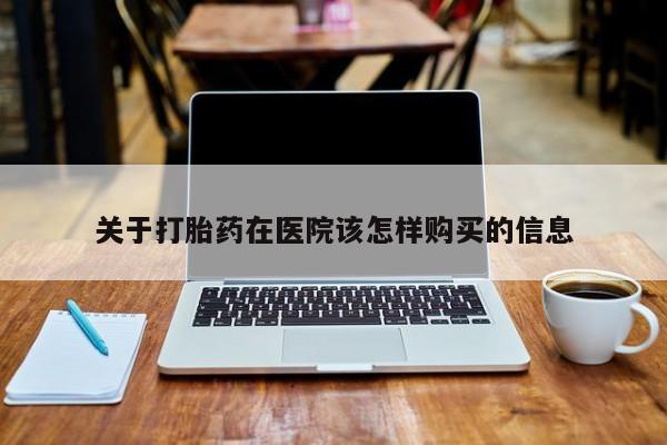 哪有私人卖打胎药的店关于打胎药在医院该怎样购买的信息